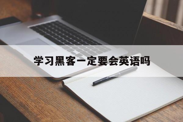 学习黑客一定要会英语吗(学黑客需要精通英语吗)