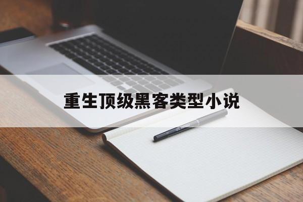 重生顶级黑客类型小说(主角重生互联网或黑客的小说)