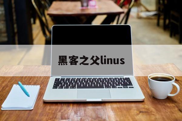 黑客之父linus(黑客之父郭兴华现在在哪儿工作)